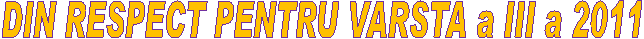 DIN RESPECT PENTRU VARSTA a III a 2011